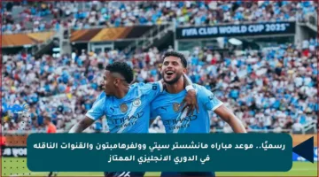 رسميًا.. موعد مباراة مانشستر سيتي وولفرهامبتون والقنوات الناقلة في الدوري الإنجليزي الممتاز